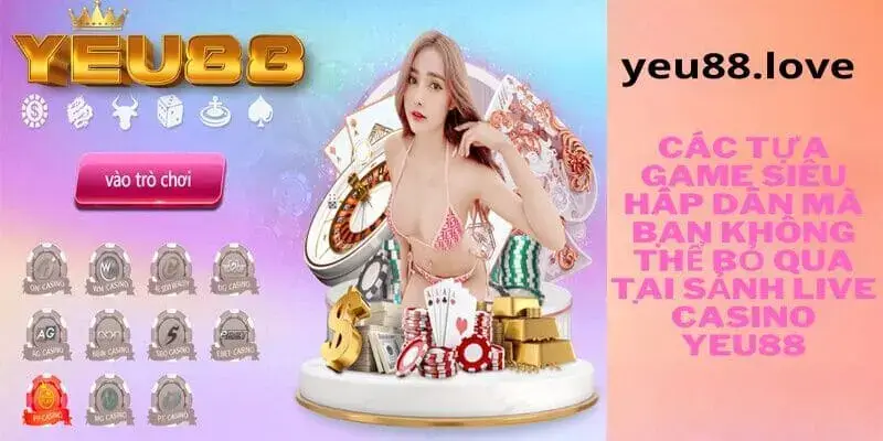 Tổng hợp một số tựa game nổi bật tại sảnh live casino yeu88