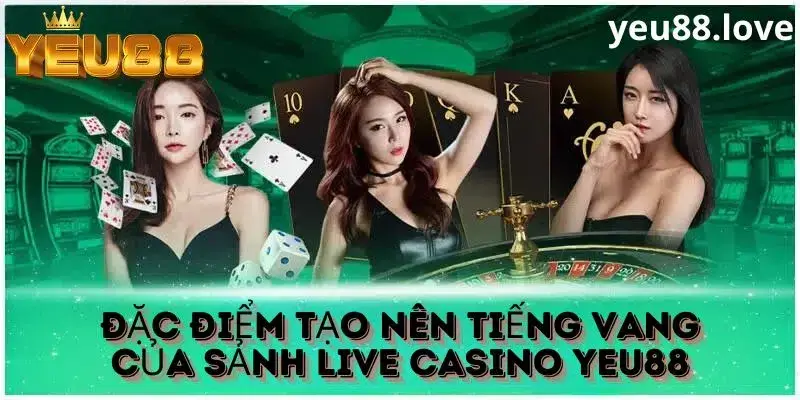 Đặc điểm nổi bật khi đến với sảnh live casino Yeu88